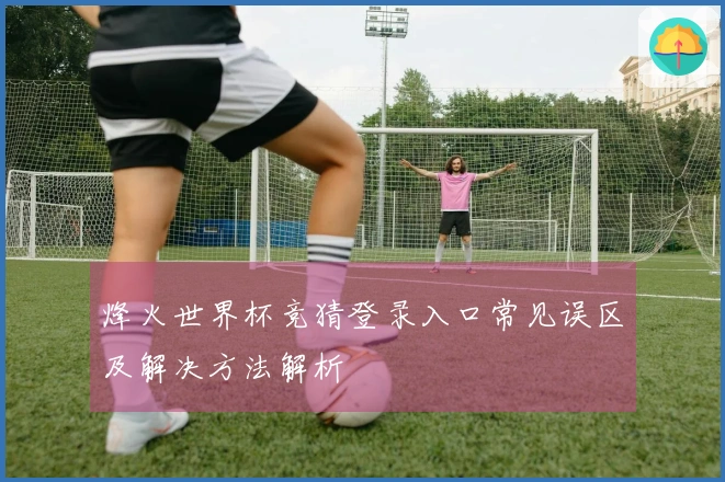烽火世界杯竞猜登录入口常见误区及解决方法解析
