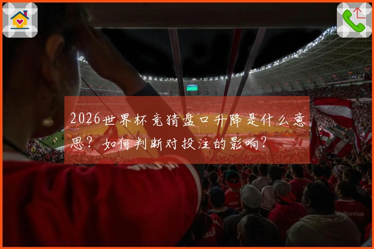 2026世界杯竞猜盘口升降是什么意思？如何判断对投注的影响？