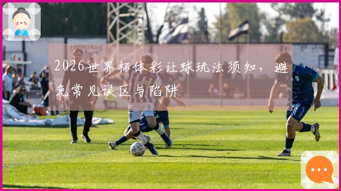 2026世界杯体彩让球玩法须知，避免常见误区与陷阱