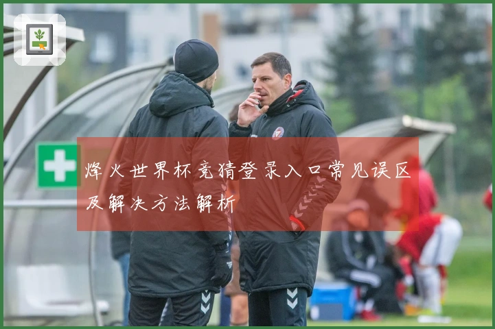 烽火世界杯竞猜登录入口常见误区及解决方法解析