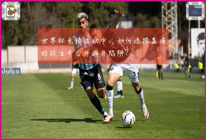 世界杯竞猜活动中，如何选择靠谱的投注平台并避开陷阱？