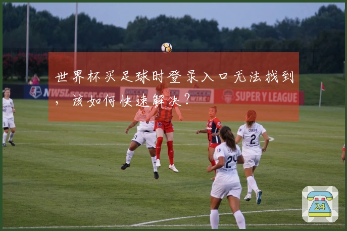 世界杯买足球时登录入口无法找到，该如何快速解决？